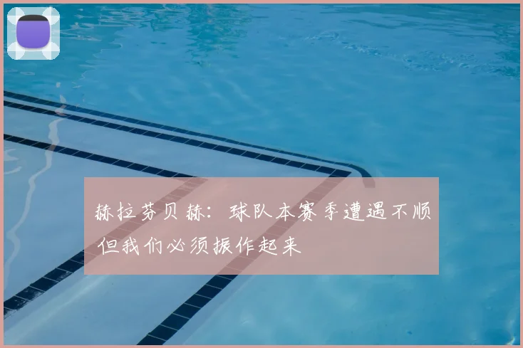 赫拉芬贝赫：球队本赛季遭遇不顺 但我们必须振作起来