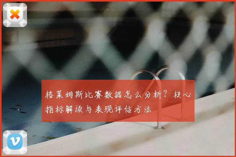 格莱姆斯比赛数据怎么分析?核心指标解读与表现评估方法