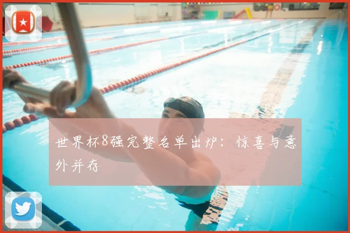 世界杯8强完整名单出炉:惊喜与意外并存