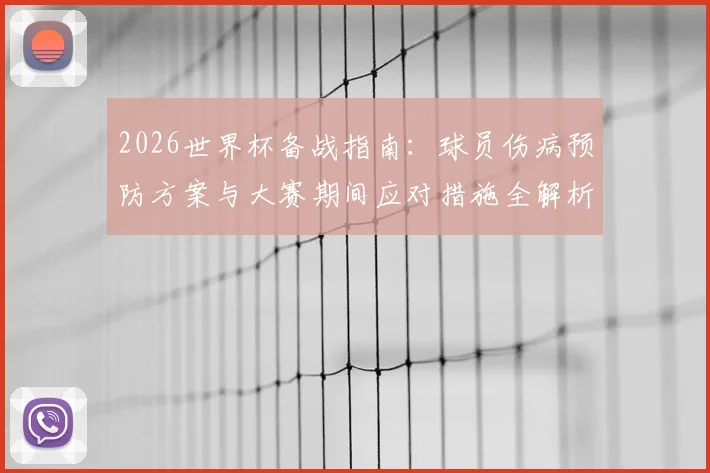 2026世界杯备战指南：球员伤病预防方案与大赛期间应对措施全解析