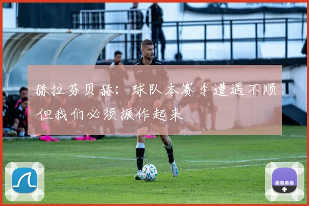 赫拉芬贝赫:球队本赛季遭遇不顺 但我们必须振作起来