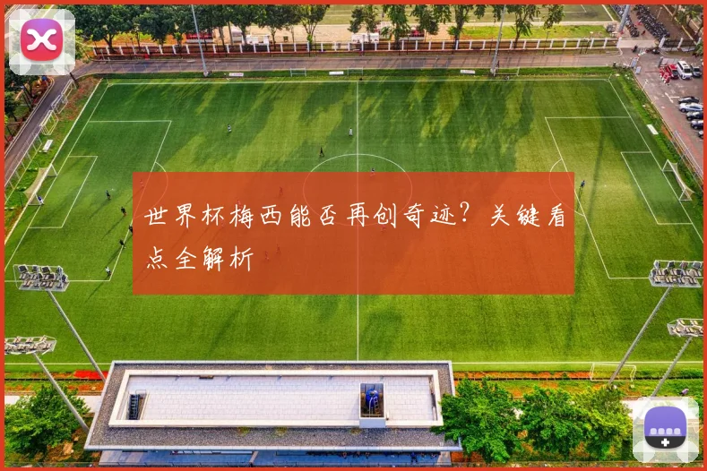 世界杯梅西能否再创奇迹？关键看点全解析