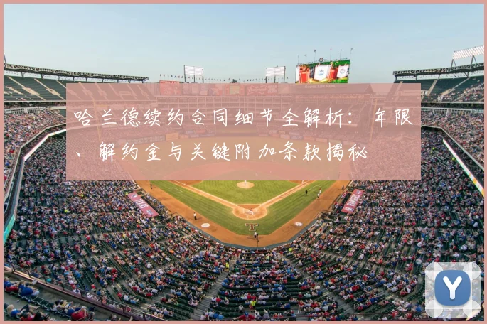 哈兰德续约合同细节全解析:年限、解约金与关键附加条款揭秘