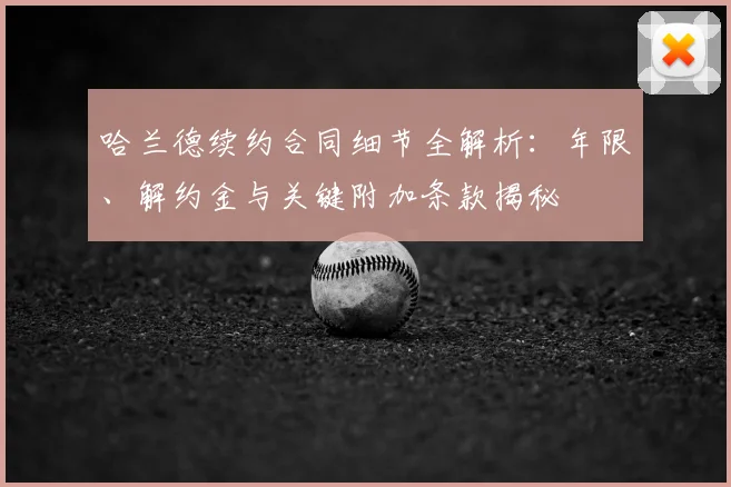 哈兰德续约合同细节全解析:年限、解约金与关键附加条款揭秘