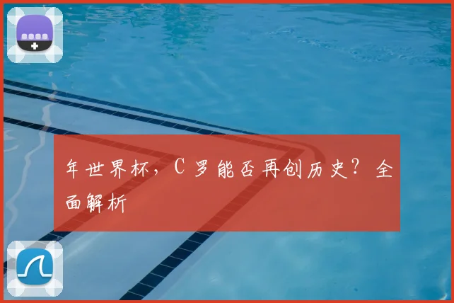 年世界杯,C 罗能否再创历史?全面解析